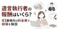 遺言執行者の報酬はいくら?43事務所の料金表で相場を解説