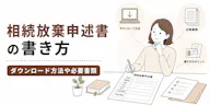 相続放棄申述書の書き方は？ダウンロード方法や必要書類、代筆の可否も解説