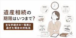 遺産相続の期限はいつまで?主な手続きの一覧表と過ぎた場合の対処法を解説