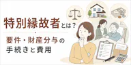 特別縁故者とは？相談656件でわかる条件と手続きの流れ