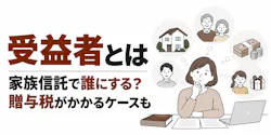 受益者とは｜家族信託で誰にする？贈与税がかかるケースも