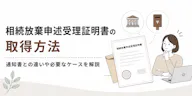 相続放棄申述受理証明書の取得方法！通知書との違いや必要なケースを解説