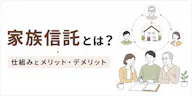 家族信託が必要な人・必要ない人とは？仕組みとメリット・デメリットを解説