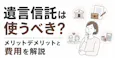 遺言信託は使うべき?メリットデメリットと費用を解説