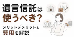 遺言信託は使うべき?メリットデメリットと費用を解説