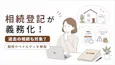 相続登記が義務化!過去の相続も対象?期限やペナルティを解説