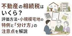 不動産の相続税はいくら?評価方法・小規模宅地の特例と「分け方」の注意点を解説