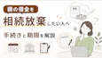 親の借金を相続放棄したい人へ|手続きと期限を解説