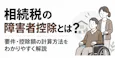 相続税の障害者控除とは?要件と控除額の計算方法を解説