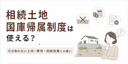 相続土地国庫帰属制度は使える?引き取れない土地・費用・相続放棄との違い