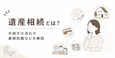 遺産相続とは？手続きの流れや基礎知識、期限・税金・相続順位を解説