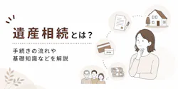 遺産相続とは？手続きの流れや基礎知識、期限・税金・相続順位を解説