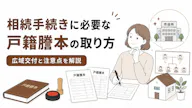 相続手続きに必要な戸籍謄本の取り方 広域交付と注意点を解説