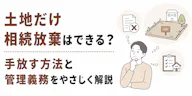 土地だけ相続放棄はできる？手放す方法と管理義務をやさしく解説