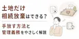 土地だけ相続放棄はできる?手放す方法と管理義務をやさしく解説