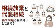 相続放棄と代襲相続【図解】孫や甥姪の相続権はどこまで？