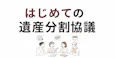 はじめての遺産分割協議 知っておきたい基本をやさしく解説