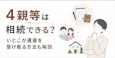 4親等は相続できる?いとこが遺産を受け取る方法も解説