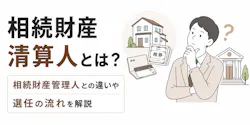 相続財産清算人とは？相続財産管理人との違いや選任の流れを解説