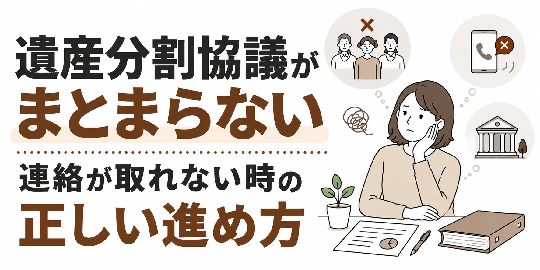 遺産分割協議がまとまらない・連絡が取れない時の正しい進め方