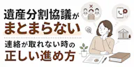 遺産分割協議がまとまらない・連絡が取れない時の正しい進め方