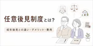 任意後見制度とは？成年後見との違い・デメリット・費用をわかりやすく解説