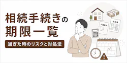 相続手続きの期限一覧!過ぎた時のリスクと対処法