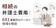 相続の弁護士費用｜681事務所のデータで相場を解説