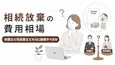 相続放棄の費用相場｜弁護士と司法書士どちらに依頼すべきか、費用を抑える方法も解説
