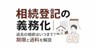 相続登記の義務化｜過去の相続はいつまで？期限と過料を解説