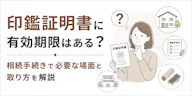 印鑑証明書に有効期限はある？相続手続きで必要な場面と取り方を解説