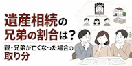 遺産相続の兄弟の割合は？親・兄弟が亡くなった場合の取り分