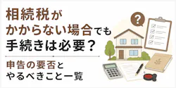 相続税がかからない場合の手続き|申告の要否とやること
