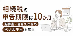 相続税の申告期限は10か月|起算点・過ぎたときのペナルティを解説