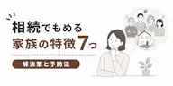 相続でもめる家族の特徴7つ｜トラブルの解決策と予防法