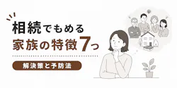 相続でもめる家族の特徴7つ｜トラブルの解決策と予防法