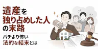遺産を独り占めした人の末路｜バチより怖い法的な結末とは