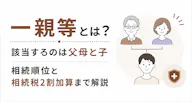 一親等とは？該当するのは父母と子｜相続順位と相続税2割加算まで解説