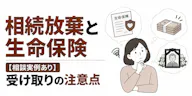 相続放棄と生命保険【相談実例あり】受け取りの注意点