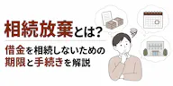 相続放棄とは？借金を相続しないための期限と手続きを解説