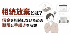 相続放棄とは?借金を相続しないための期限と手続きを解説