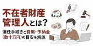 不在者財産管理人とは？選任手続きと費用・予納金（数十万円）の目安を解説