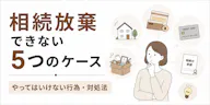 相続放棄できない5つのケースと、やってはいけない行為・対処法