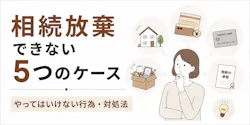 相続放棄できない5つのケースと、やってはいけない行為・対処法
