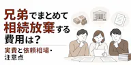 兄弟でまとめて相続放棄する費用は？実費と依頼相場・注意点
