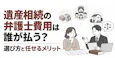 遺産相続の弁護士費用は誰が払う？選び方と任せるメリット