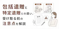 包括遺贈と特定遺贈との違い、受け取る前の注意点を解説
