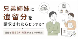 兄弟姉妹に遺留分を請求されたらどうする?遺産を渡さない方法があるのか解説