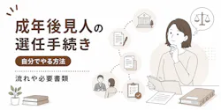 成年後見人の選任手続きを自分でやる方法、流れや必要書類を解説