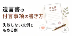 遺言書の付言事項の書き方｜失敗しない文例ともめる例